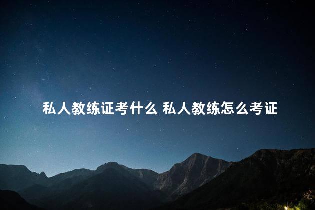 私人教练证考什么 私人教练怎么考证